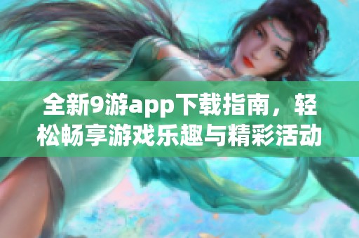 全新9游app下载指南，轻松畅享游戏乐趣与精彩活动