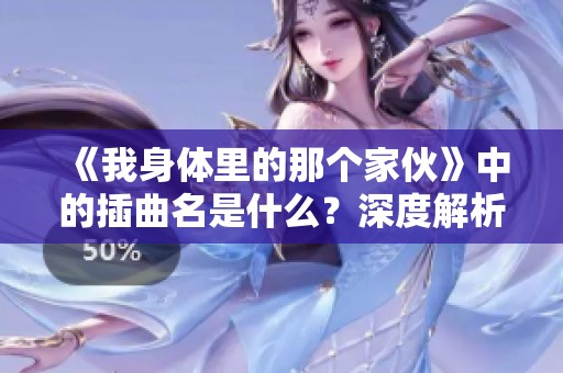 《我身体里的那个家伙》中的插曲名是什么？深度解析与推荐