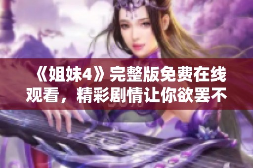 《姐妹4》完整版免费在线观看，精彩剧情让你欲罢不能！