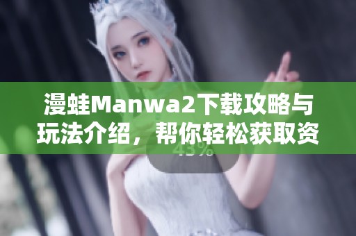 漫蛙Manwa2下载攻略与玩法介绍，帮你轻松获取资源