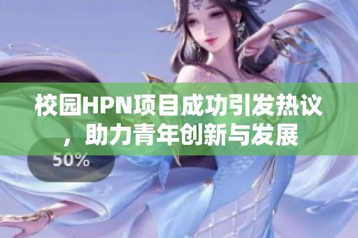 校园HPN项目成功引发热议，助力青年创新与发展