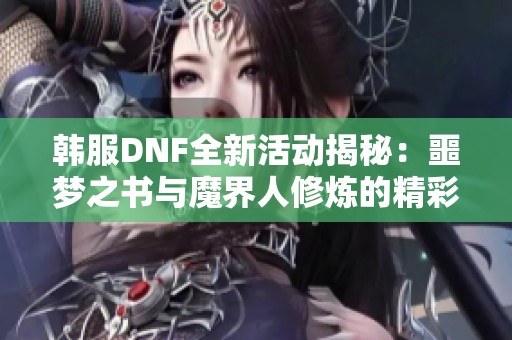 韩服DNF全新活动揭秘：噩梦之书与魔界人修炼的精彩之旅