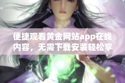 便捷观看黄金网站app在线内容，无需下载安装轻松享受