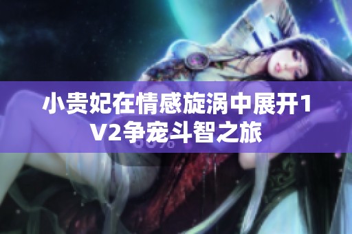 小贵妃在情感旋涡中展开1V2争宠斗智之旅