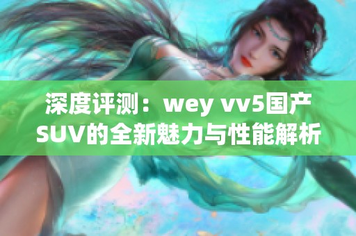 深度评测：wey vv5国产SUV的全新魅力与性能解析