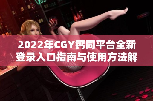 2022年CGY钙同平台全新登录入口指南与使用方法解析