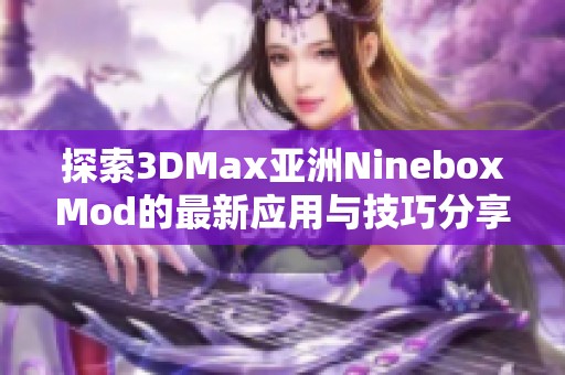 探索3DMax亚洲NineboxMod的最新应用与技巧分享