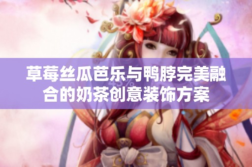 草莓丝瓜芭乐与鸭脖完美融合的奶茶创意装饰方案