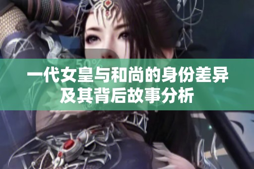 一代女皇与和尚的身份差异及其背后故事分析