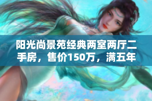 阳光尚景苑经典两室两厅二手房，售价150万，满五年优惠！