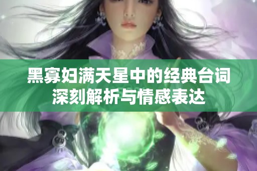 黑寡妇满天星中的经典台词深刻解析与情感表达