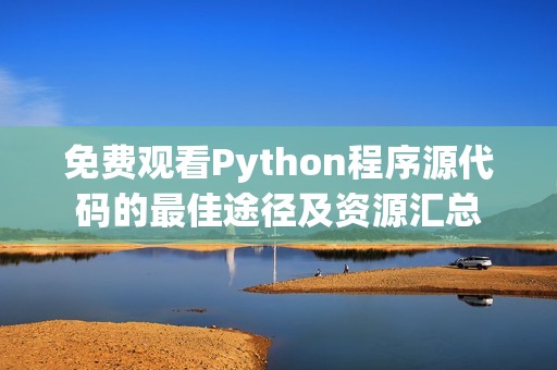 免费观看Python程序源代码的最佳途径及资源汇总