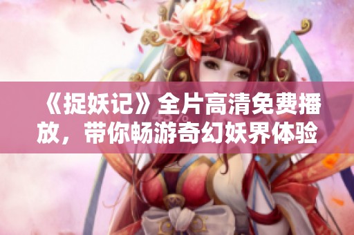 《捉妖记》全片高清免费播放，带你畅游奇幻妖界体验