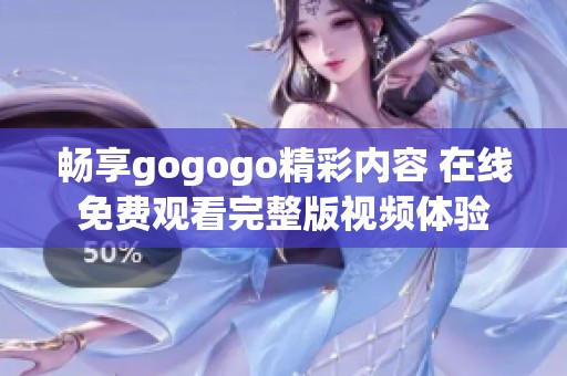 畅享gogogo精彩内容 在线免费观看完整版视频体验