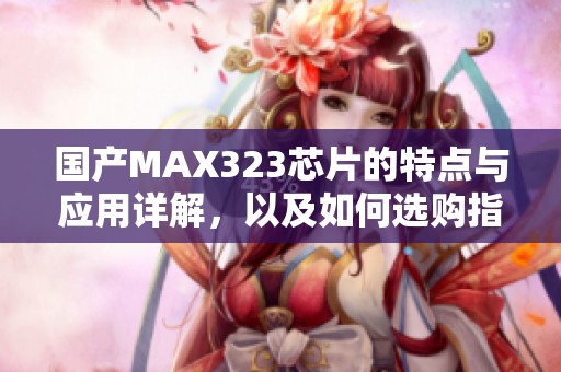 国产MAX323芯片的特点与应用详解，以及如何选购指南