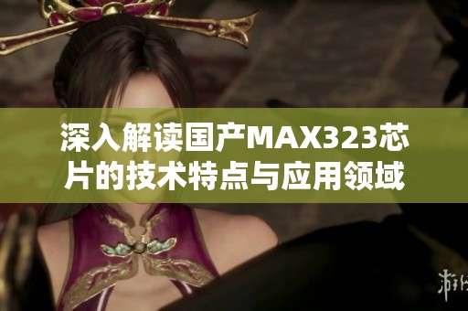 深入解读国产MAX323芯片的技术特点与应用领域