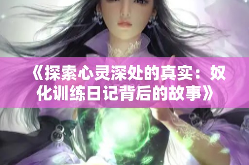 《探索心灵深处的真实：奴化训练日记背后的故事》