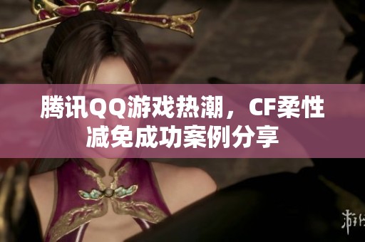 腾讯QQ游戏热潮，CF柔性减免成功案例分享