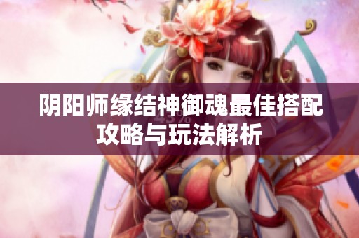 阴阳师缘结神御魂最佳搭配攻略与玩法解析