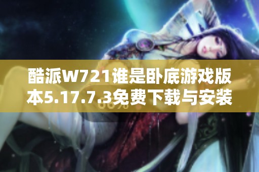 酷派W721谁是卧底游戏版本5.17.7.3免费下载与安装指南