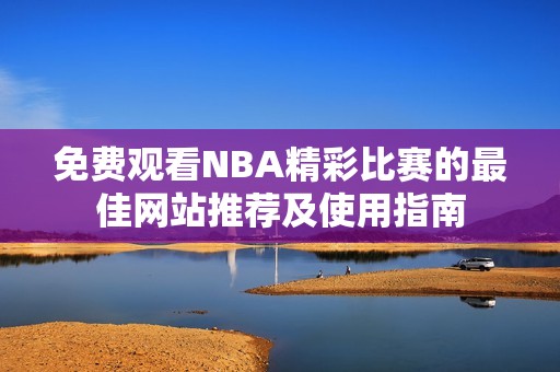 免费观看NBA精彩比赛的最佳网站推荐及使用指南