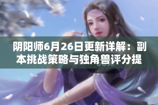 阴阳师6月26日更新详解：副本挑战策略与独角兽评分提升新内容