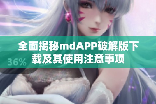 全面揭秘mdAPP破解版下载及其使用注意事项