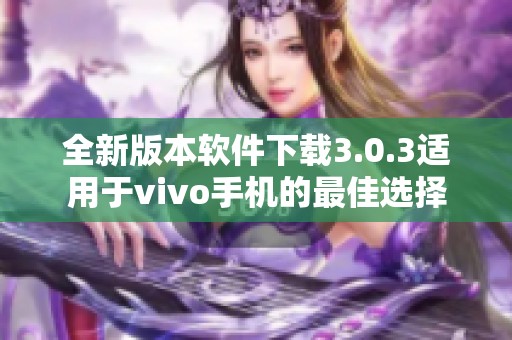 全新版本软件下载3.0.3适用于vivo手机的最佳选择