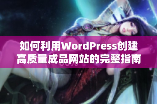 如何利用WordPress创建高质量成品网站的完整指南