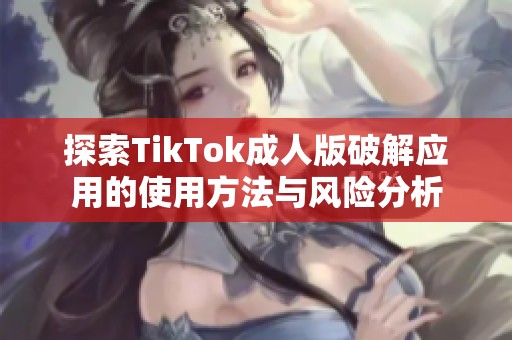 探索TikTok成人版破解应用的使用方法与风险分析