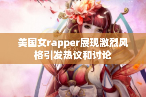 美国女rapper展现激烈风格引发热议和讨论