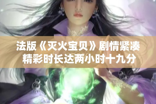 法版《灭火宝贝》剧情紧凑 精彩时长达两小时十九分钟