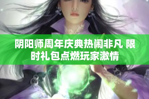 阴阳师周年庆典热闹非凡 限时礼包点燃玩家激情