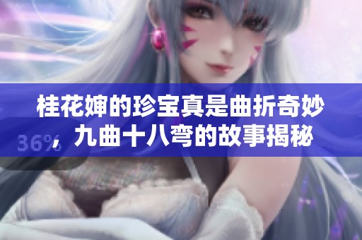 桂花婶的珍宝真是曲折奇妙，九曲十八弯的故事揭秘