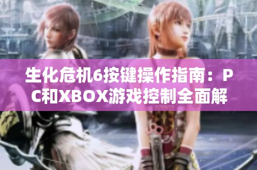 生化危机6按键操作指南：PC和XBOX游戏控制全面解析