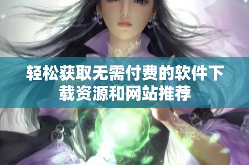 轻松获取无需付费的软件下载资源和网站推荐