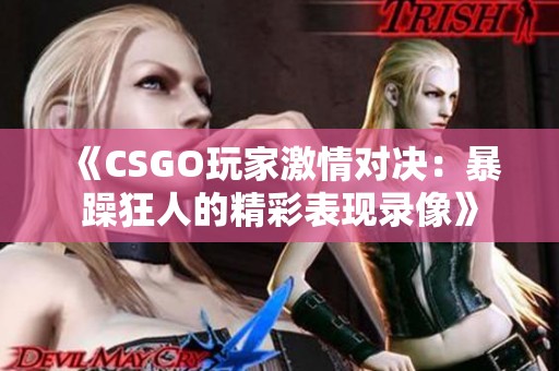 《CSGO玩家激情对决：暴躁狂人的精彩表现录像》