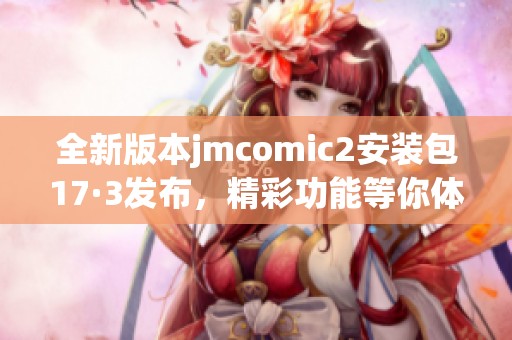 全新版本jmcomic2安装包17·3发布，精彩功能等你体验