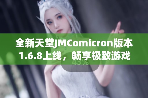 全新天堂JMComicron版本1.6.8上线，畅享极致游戏体验