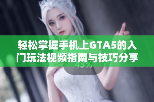 轻松掌握手机上GTA5的入门玩法视频指南与技巧分享