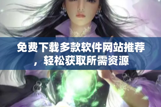 免费下载多款软件网站推荐，轻松获取所需资源