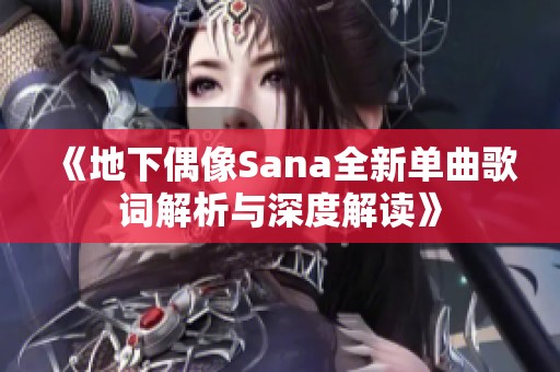 《地下偶像Sana全新单曲歌词解析与深度解读》