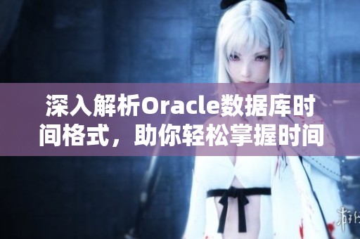 深入解析Oracle数据库时间格式，助你轻松掌握时间处理技巧