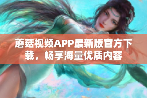 蘑菇视频APP最新版官方下载，畅享海量优质内容