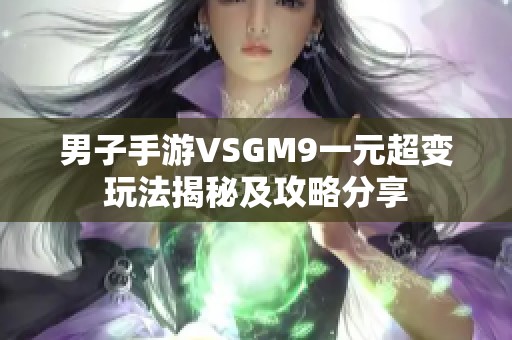 男子手游VSGM9一元超变玩法揭秘及攻略分享