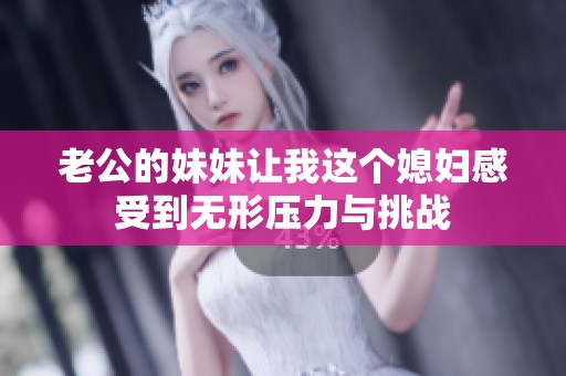 老公的妹妹让我这个媳妇感受到无形压力与挑战