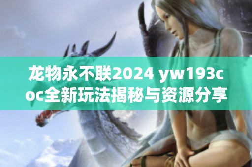 龙物永不联2024 yw193coc全新玩法揭秘与资源分享