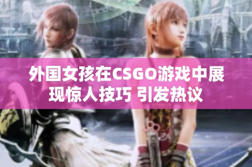 外国女孩在CSGO游戏中展现惊人技巧 引发热议