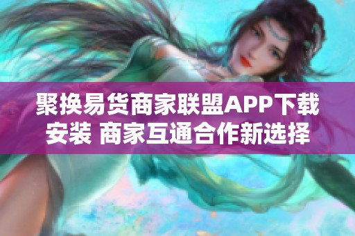 聚换易货商家联盟APP下载安装 商家互通合作新选择