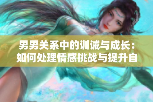 男男关系中的训诫与成长：如何处理情感挑战与提升自我